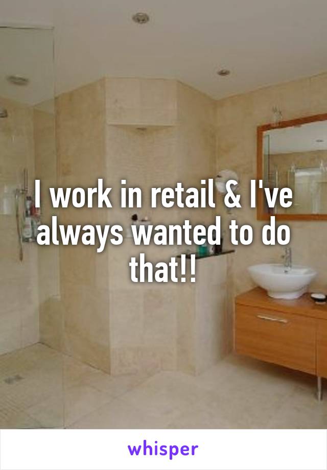 I work in retail & I've always wanted to do that!!