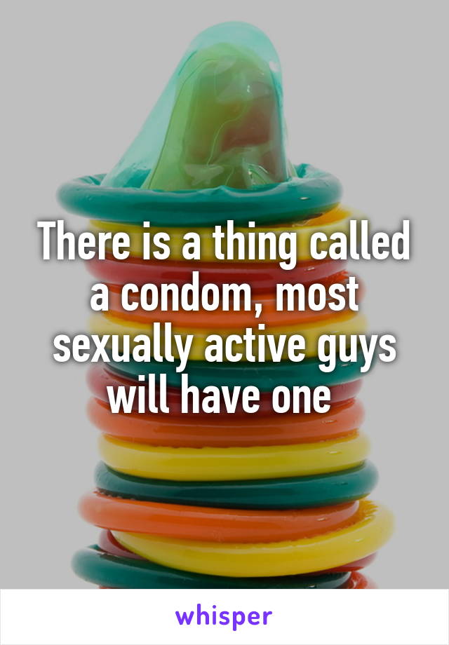 There is a thing called a condom, most sexually active guys will have one 