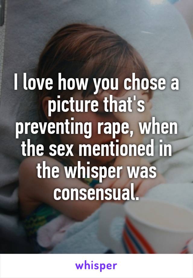 I love how you chose a picture that's preventing rape, when the sex mentioned in the whisper was consensual.