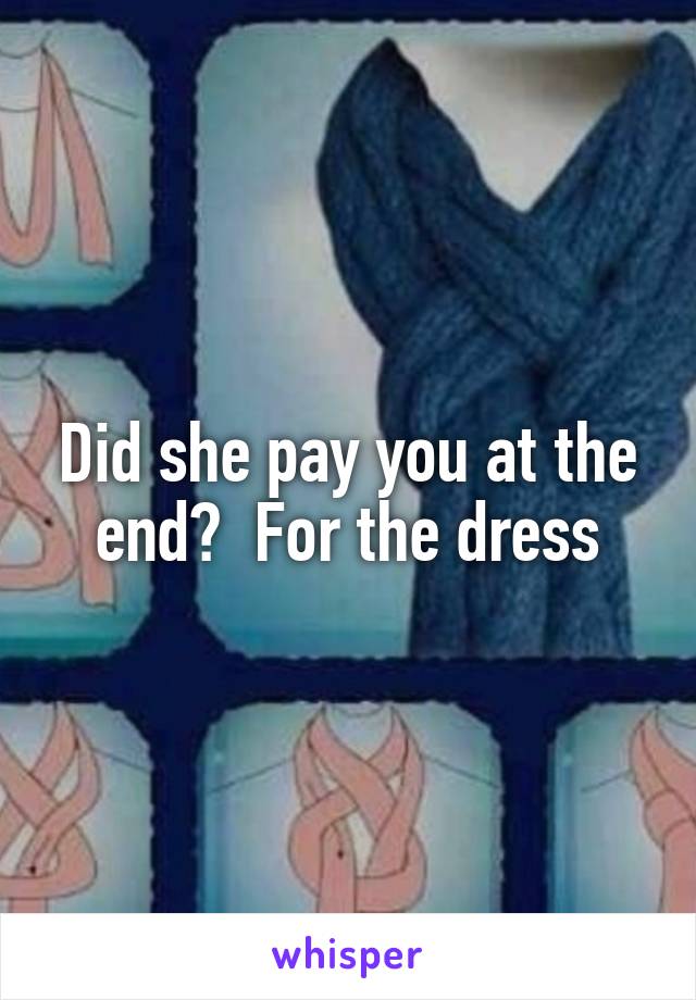 Did she pay you at the end?  For the dress