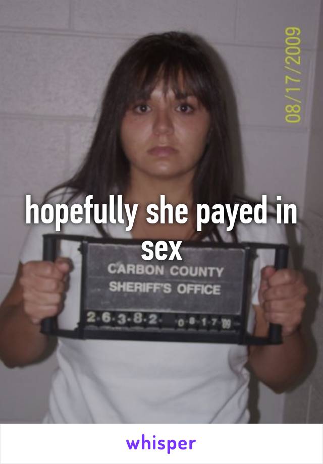 hopefully she payed in sex