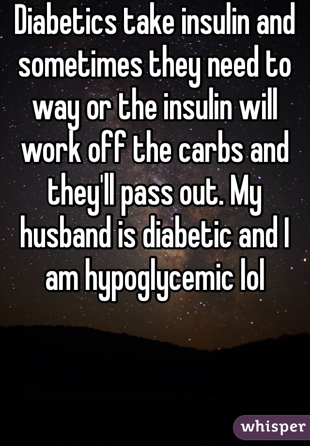 Diabetics take insulin and sometimes they need to way or the insulin will work off the carbs and they'll pass out. My husband is diabetic and I am hypoglycemic lol 