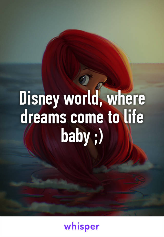 Disney world, where dreams come to life baby ;)