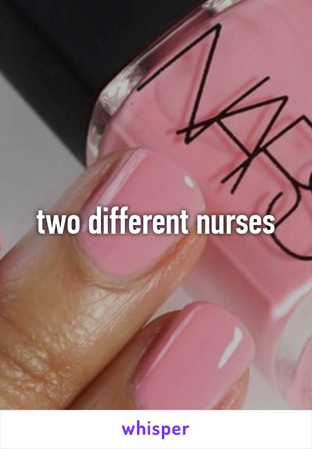 two different nurses