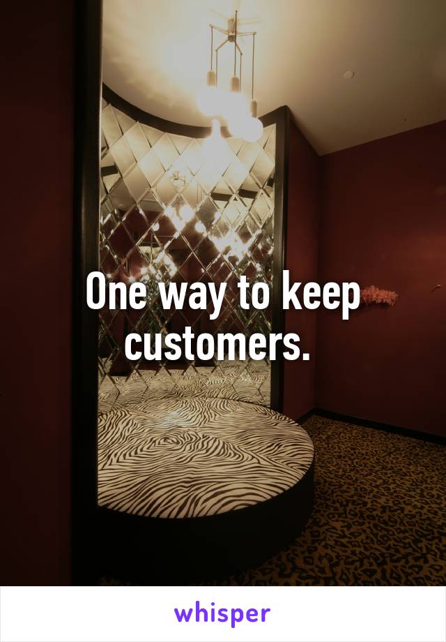 One way to keep customers. 