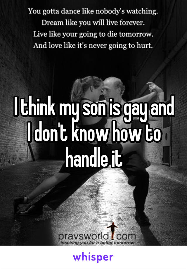 I think my son is gay and I don't know how to handle it