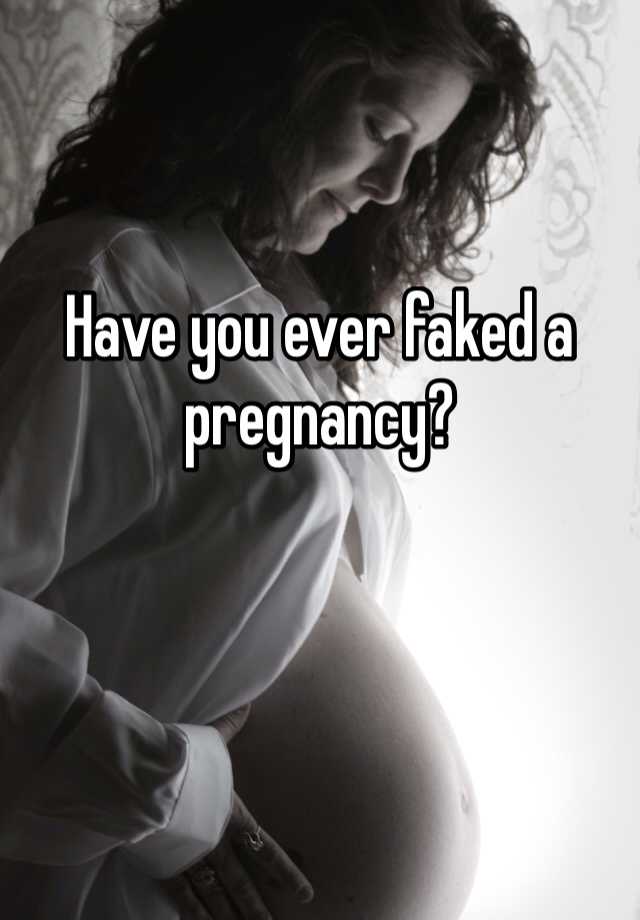 Have you ever faked a pregnancy? 