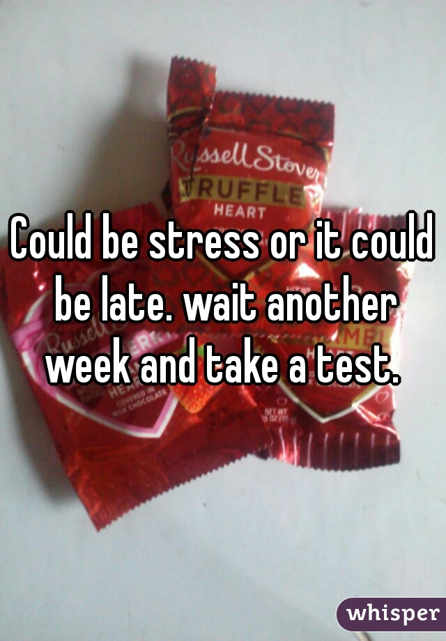 Could be stress or it could be late. wait another week and take a test. 