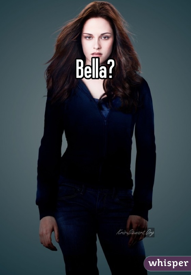 Bella? 