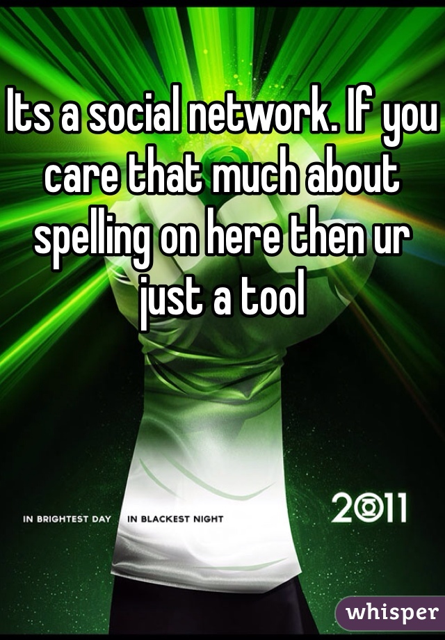 Its a social network. If you care that much about spelling on here then ur just a tool