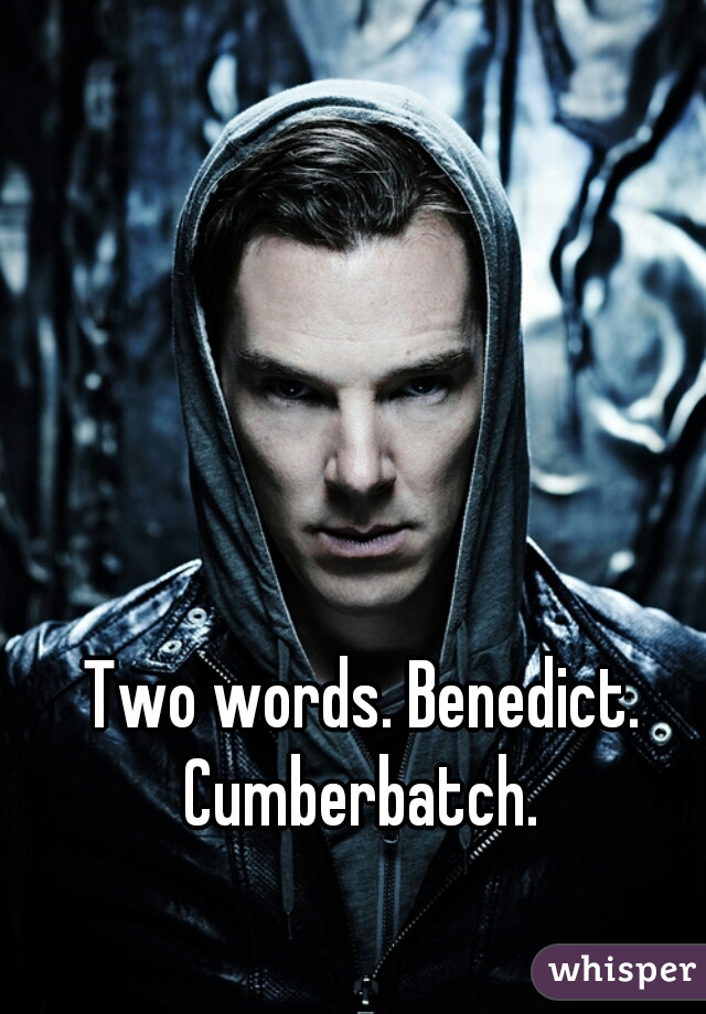 Two words. Benedict. Cumberbatch. 