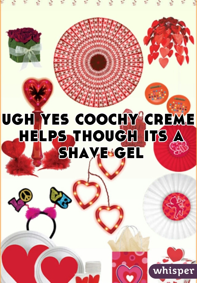 ugh yes coochy creme helps though its a shave gel