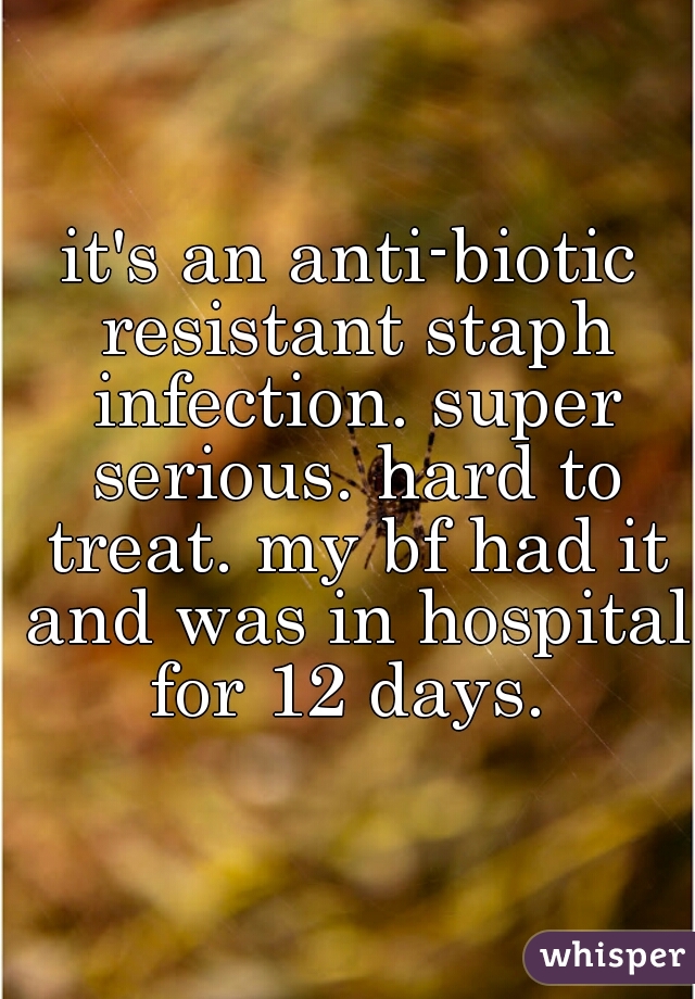 it's an anti-biotic resistant staph infection. super serious. hard to treat. my bf had it and was in hospital for 12 days. 