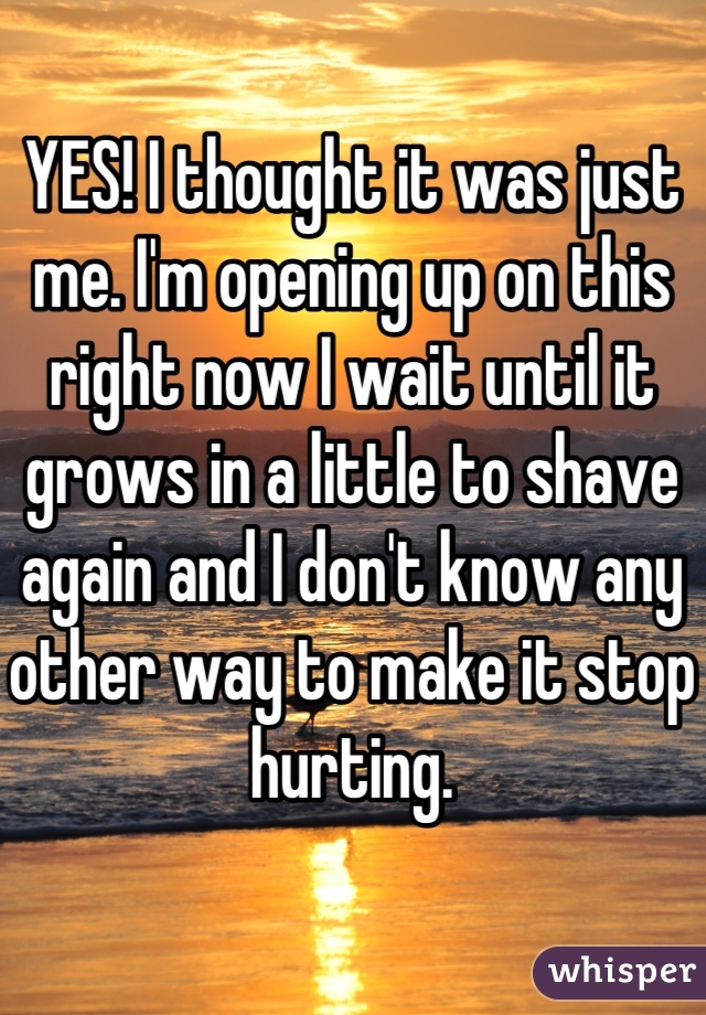 YES! I thought it was just me. I'm opening up on this right now I wait until it grows in a little to shave again and I don't know any other way to make it stop hurting.