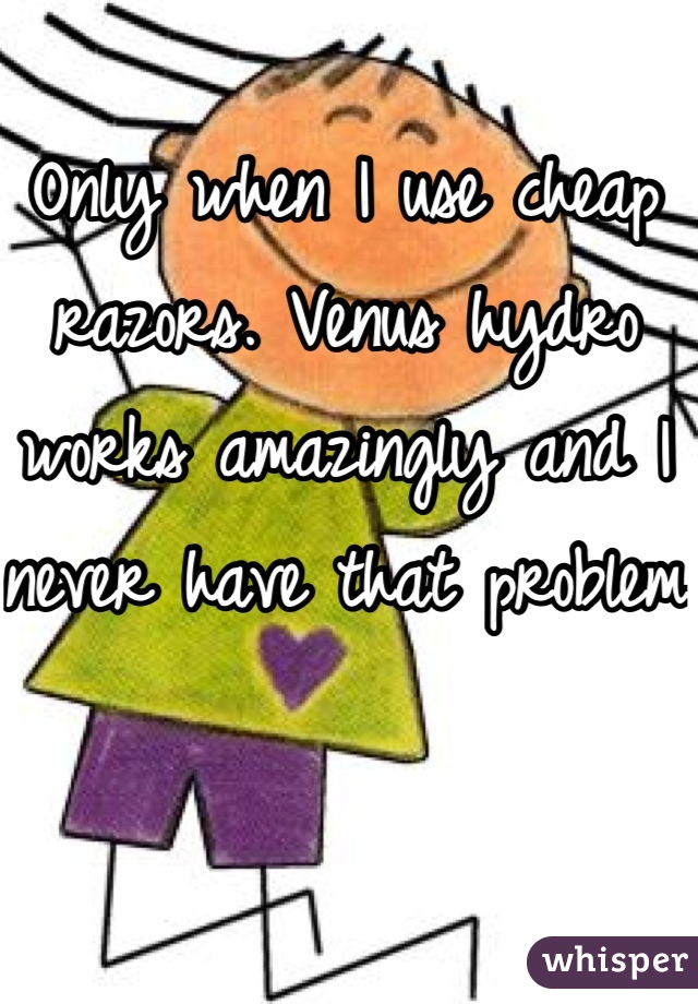 Only when I use cheap razors. Venus hydro works amazingly and I never have that problem