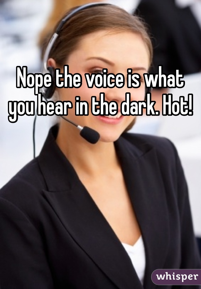 Nope the voice is what you hear in the dark. Hot! 