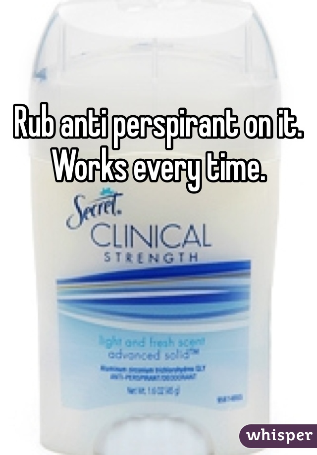 Rub anti perspirant on it. Works every time.