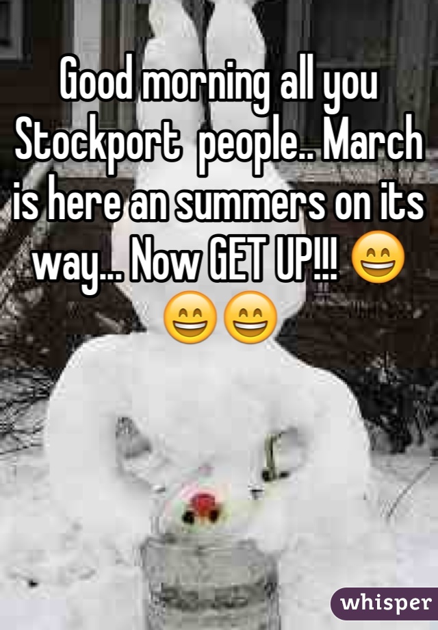 Good morning all you Stockport  people.. March is here an summers on its way... Now GET UP!!! 😄😄😄
