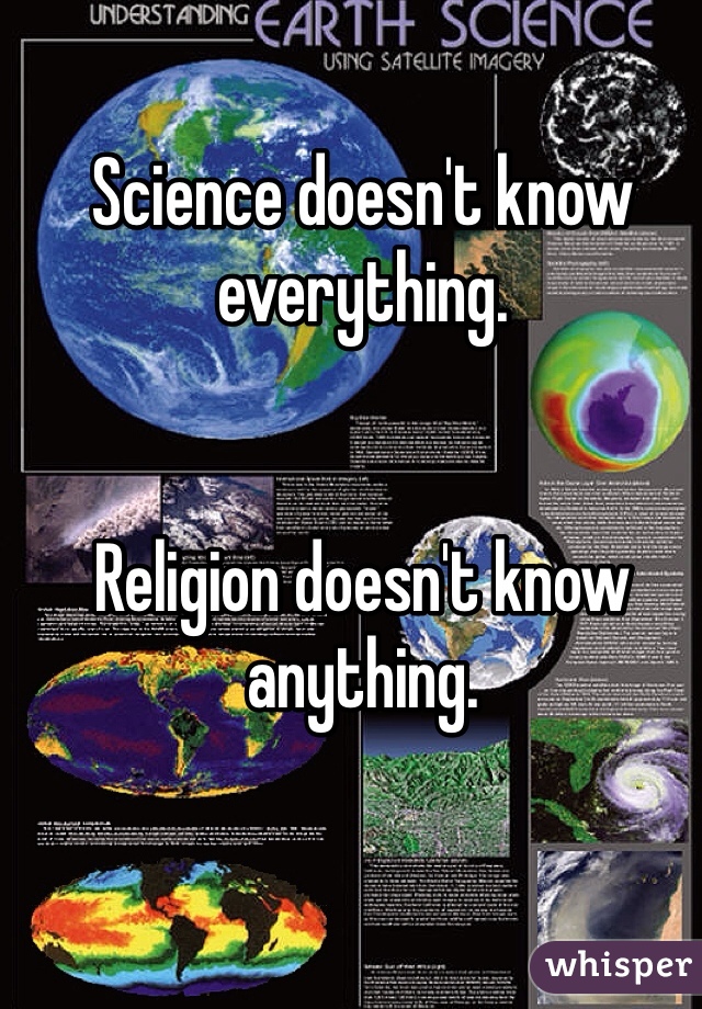 Science doesn't know everything.


Religion doesn't know anything. 