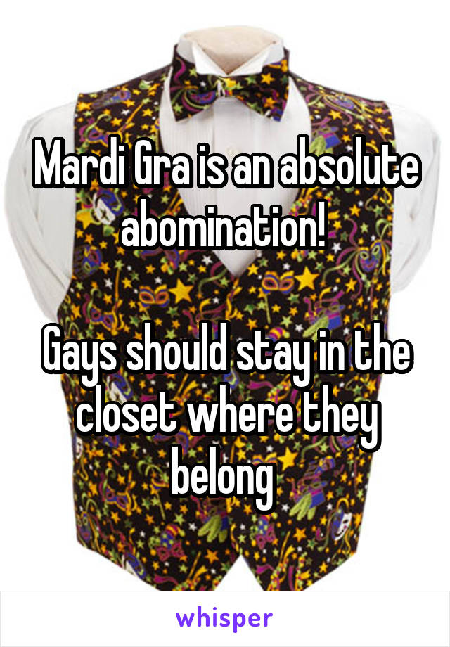 Mardi Gra is an absolute abomination! 

Gays should stay in the closet where they belong 
