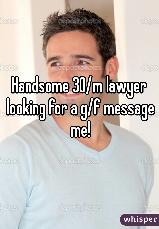 Handsome 30/m lawyer looking for a g/f message me!