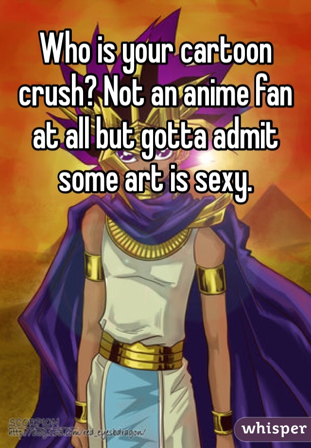 Who is your cartoon crush? Not an anime fan at all but gotta admit some art is sexy.