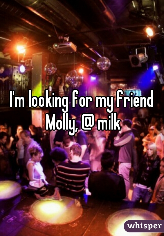 I'm looking for my friend Molly, @ milk