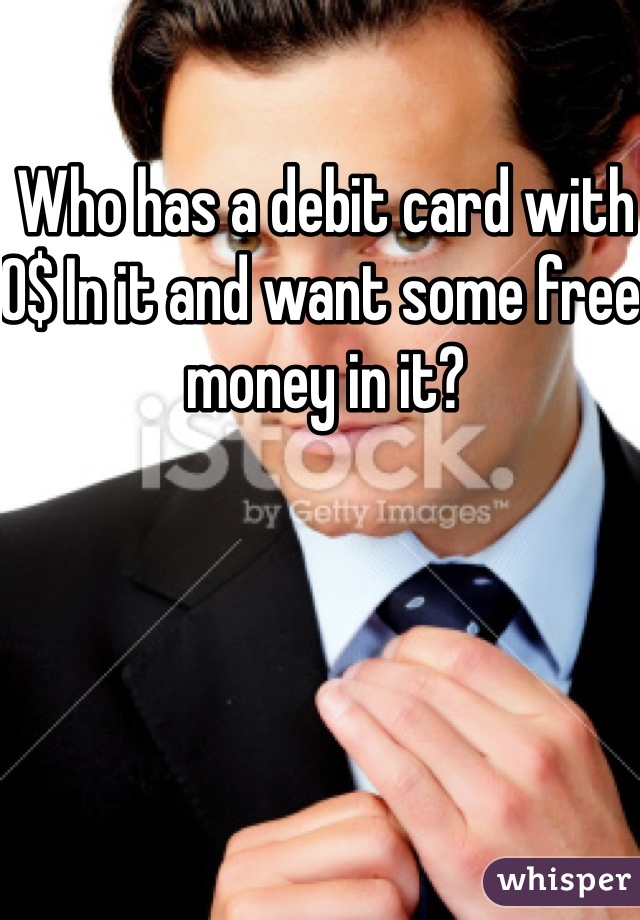 Who has a debit card with 0$ In it and want some free money in it?