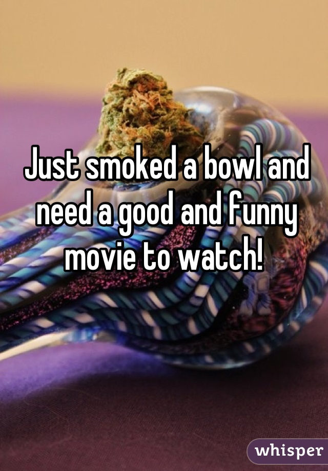 Just smoked a bowl and need a good and funny movie to watch! 