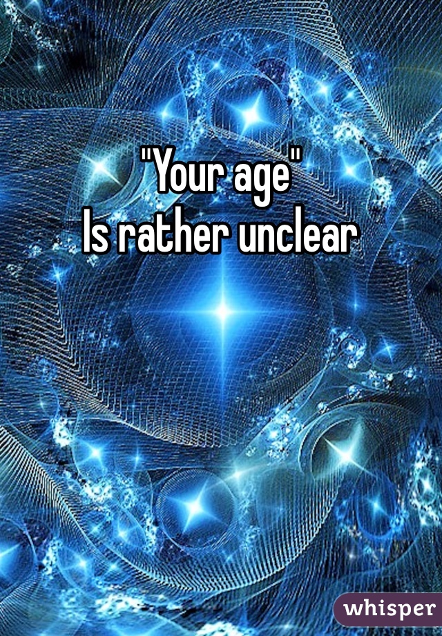 "Your age"
Is rather unclear 