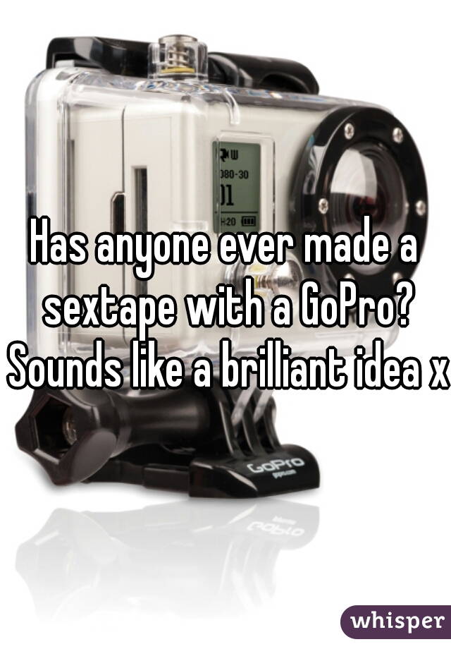 Has anyone ever made a sextape with a GoPro? Sounds like a brilliant idea xD