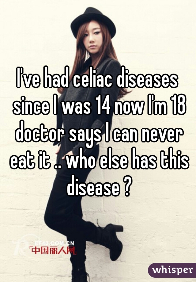 I've had celiac diseases since I was 14 now I'm 18 doctor says I can never eat it .. who else has this disease ?