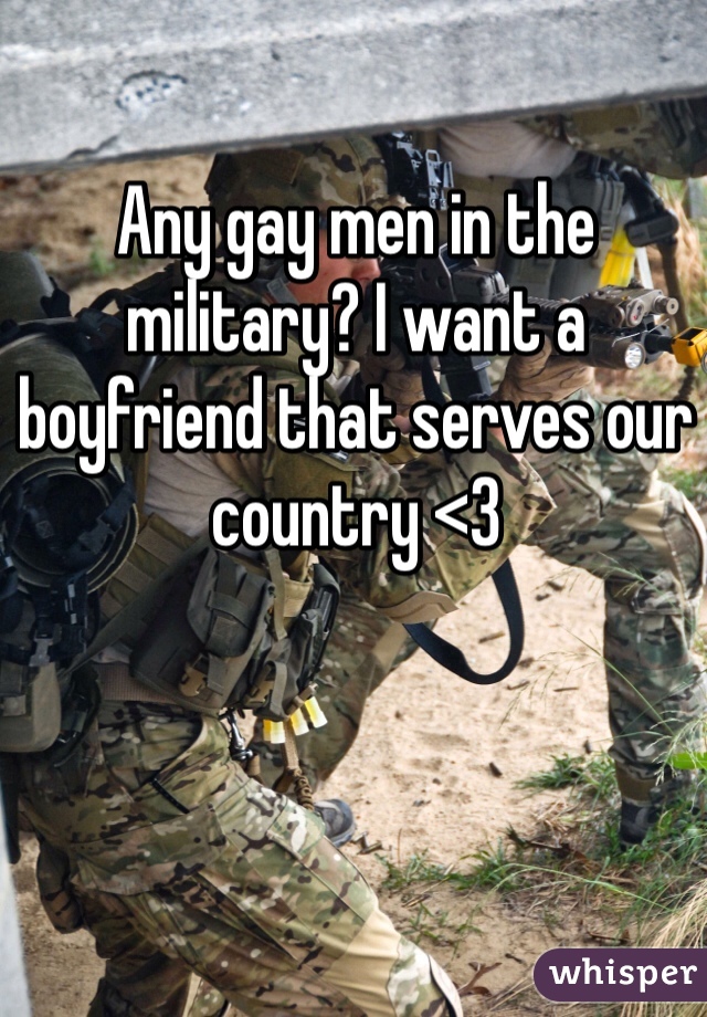 Any gay men in the military? I want a boyfriend that serves our country <3 