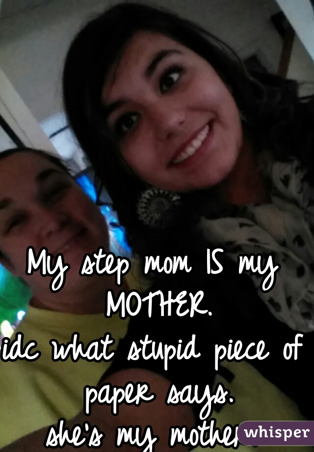My step mom IS my MOTHER.
idc what stupid piece of paper says.
she's my mother.