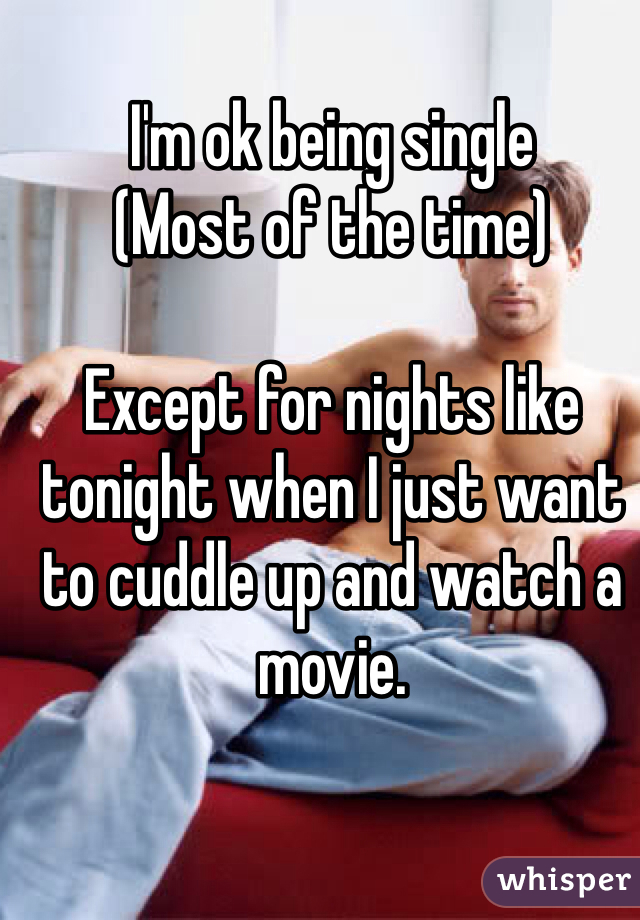 I'm ok being single
(Most of the time)

Except for nights like tonight when I just want to cuddle up and watch a movie.