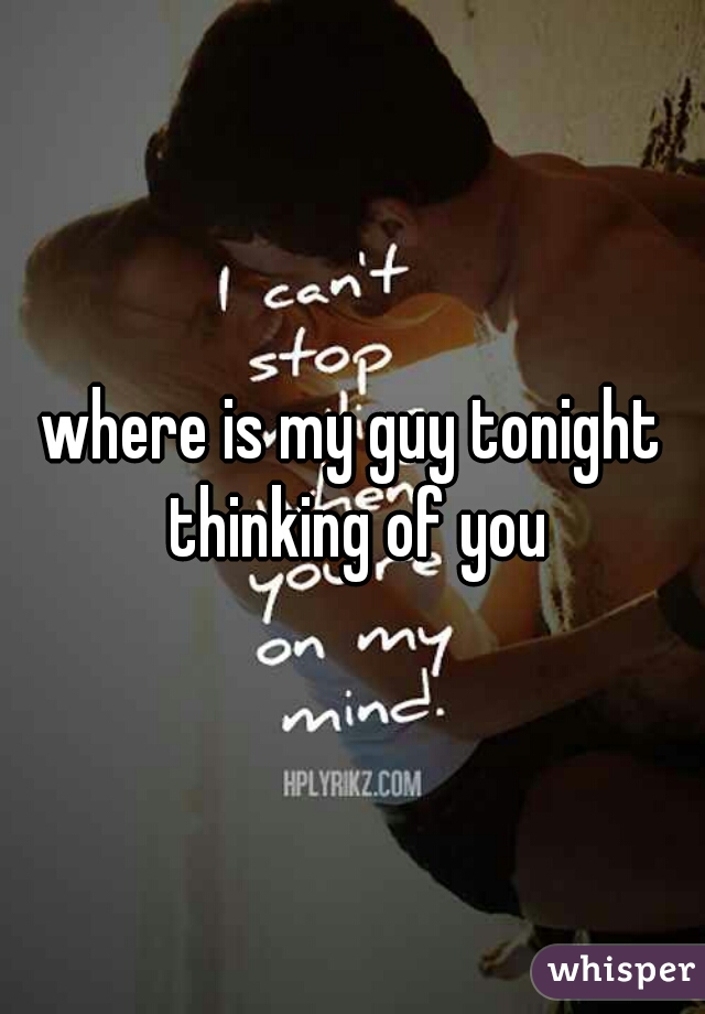 where is my guy tonight thinking of you