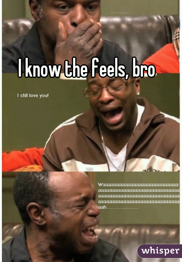 I know the feels, bro