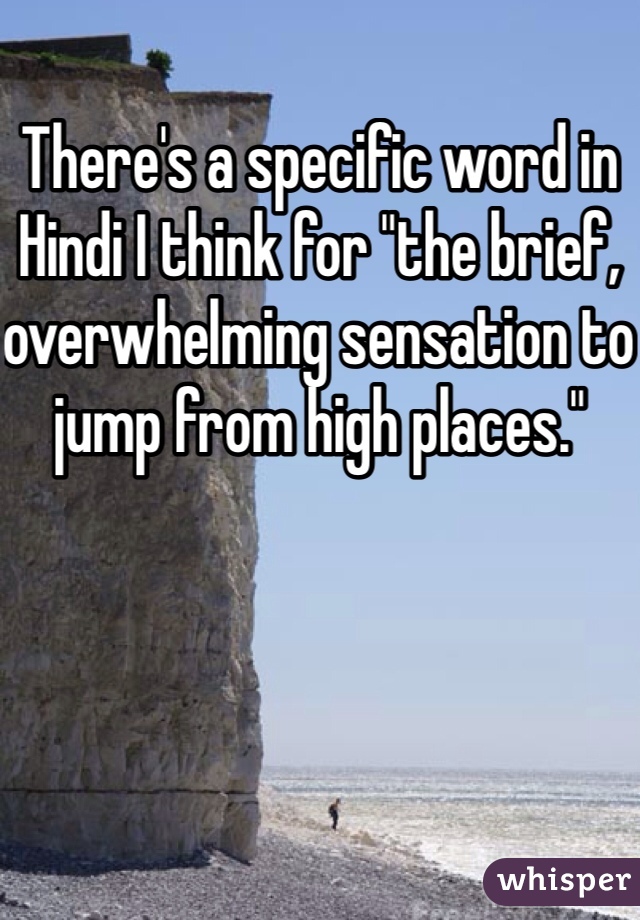 There's a specific word in Hindi I think for "the brief, overwhelming sensation to jump from high places."