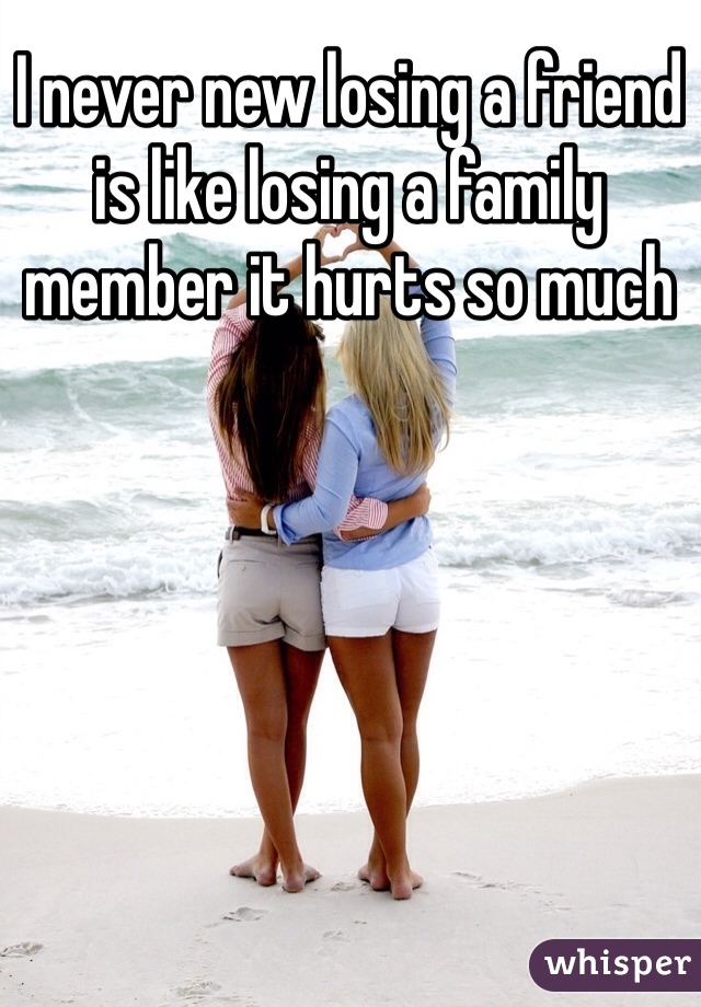 I never new losing a friend is like losing a family member it hurts so much 