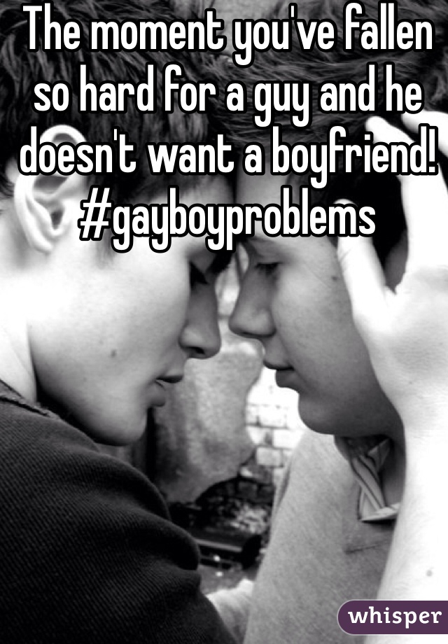 The moment you've fallen so hard for a guy and he doesn't want a boyfriend! #gayboyproblems