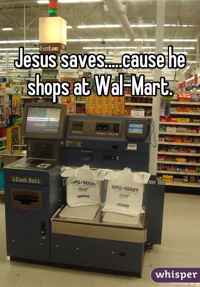 Jesus saves.....cause he shops at Wal-Mart.