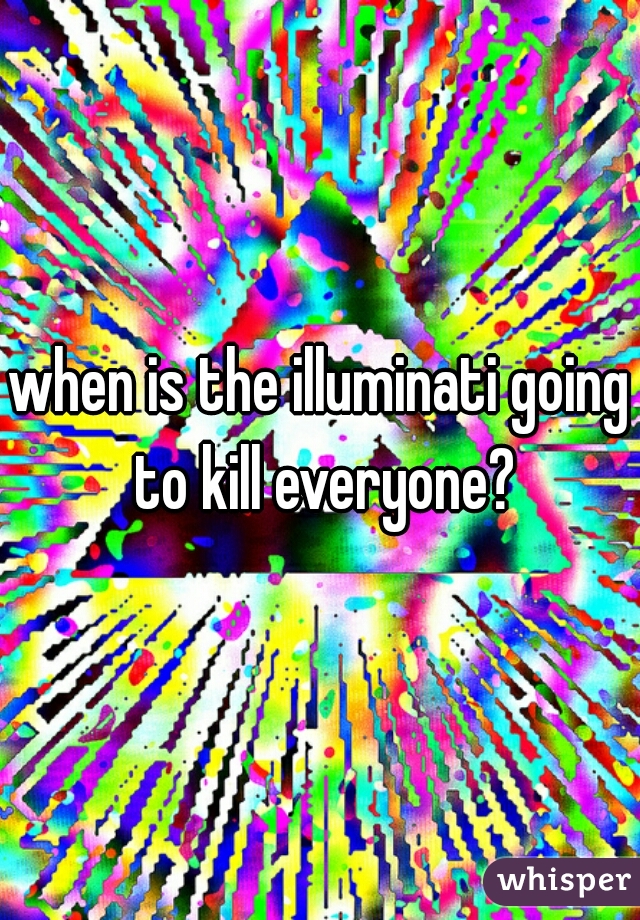 when is the illuminati going to kill everyone?
