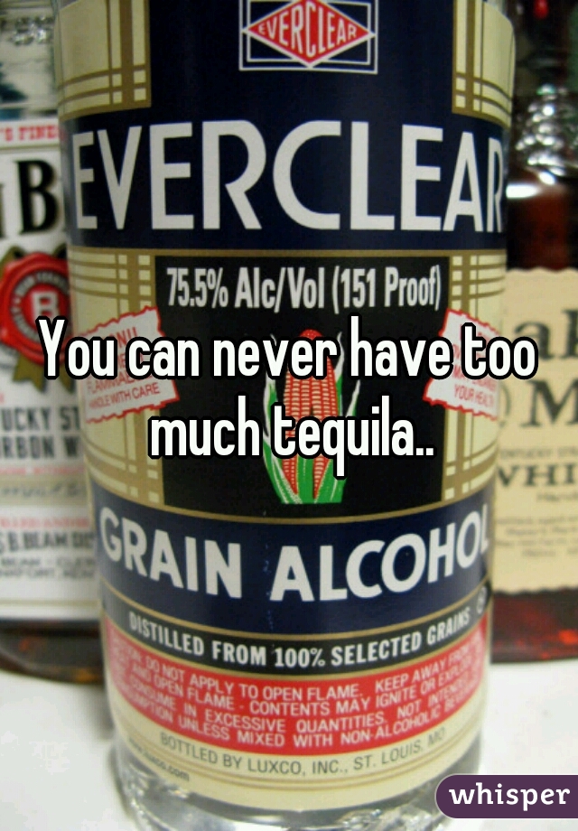 You can never have too much tequila..