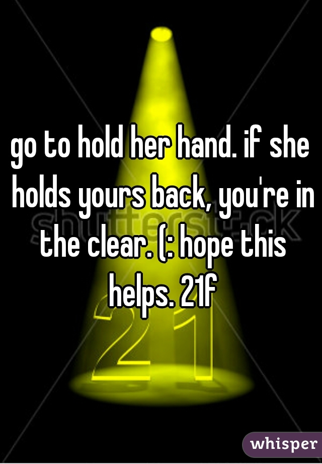 go to hold her hand. if she holds yours back, you're in the clear. (: hope this helps. 21f