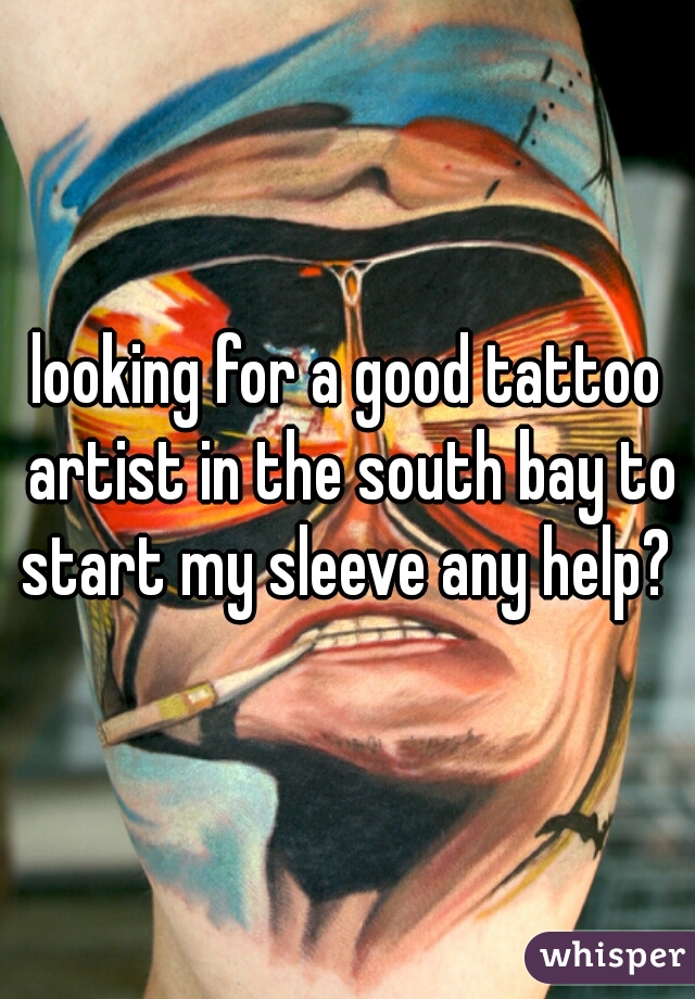 looking for a good tattoo artist in the south bay to start my sleeve any help? 