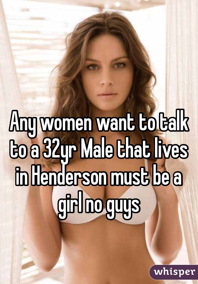 



Any women want to talk to a 32yr Male that lives in Henderson must be a girl no guys