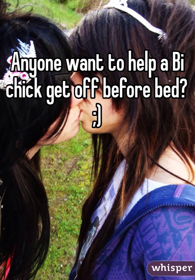 Anyone want to help a Bi chick get off before bed? ;)