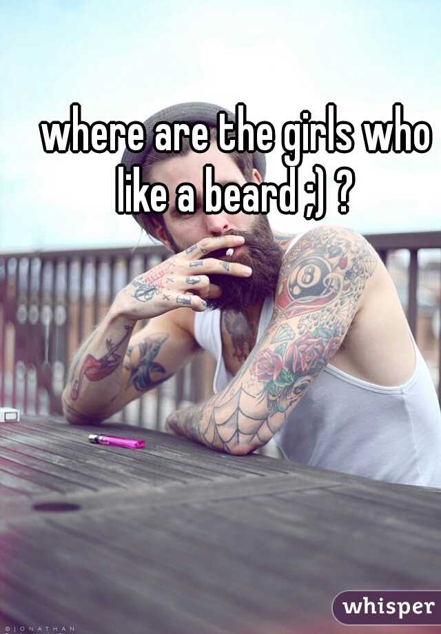 where are the girls who like a beard ;) ? 