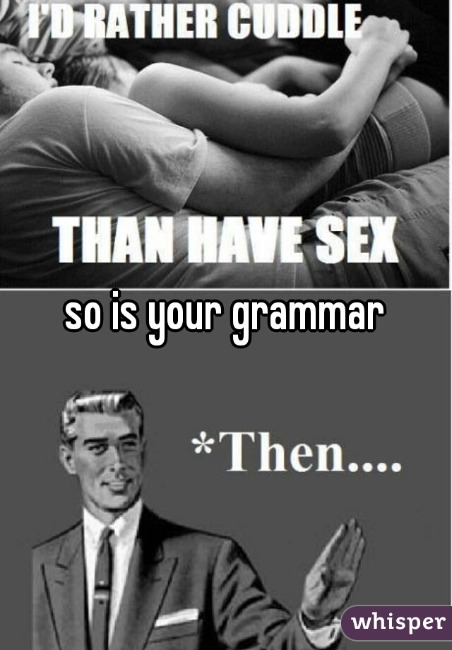 so is your grammar
