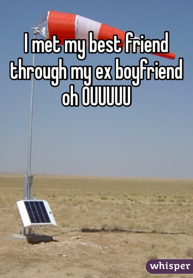 I met my best friend through my ex boyfriend oh OUUUUU